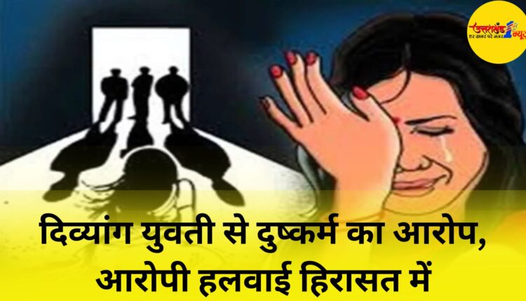 दिव्यांग युवती से दुष्कर्म का आरोप, आरोपी हलवाई हिरासत में